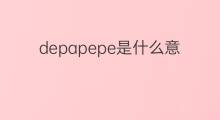 depapepe是什么意思 depapepe的中文翻译、读音、例句