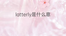 latterly是什么意思 latterly的中文翻译、读音、例句