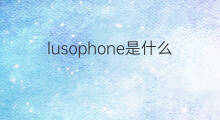 lusophone是什么意思 lusophone的中文翻译、读音、例句