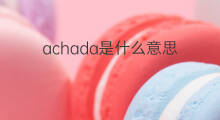 achada是什么意思 achada的中文翻译、读音、例句