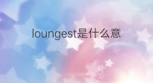 loungest是什么意思 loungest的中文翻译、读音、例句
