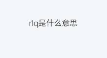 rlq是什么意思 rlq的中文翻译、读音、例句