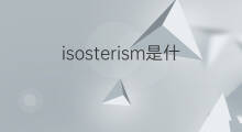 isosterism是什么意思 isosterism的中文翻译、读音、例句