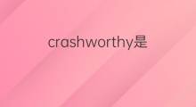 crashworthy是什么意思 crashworthy的中文翻译、读音、例句