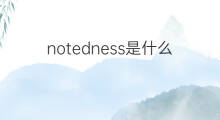 notedness是什么意思 notedness的中文翻译、读音、例句