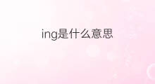 ing是什么意思 ing的中文翻译、读音、例句