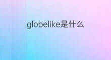 globelike是什么意思 globelike的中文翻译、读音、例句