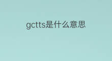 gctts是什么意思 gctts的中文翻译、读音、例句