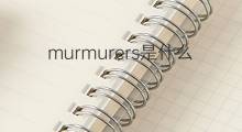 murmurers是什么意思 murmurers的中文翻译、读音、例句