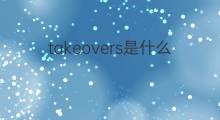 takeovers是什么意思 takeovers的中文翻译、读音、例句