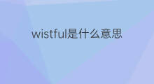 wistful是什么意思 wistful的中文翻译、读音、例句