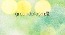 groundplasm是什么意思 groundplasm的中文翻译、读音、例句