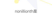 nonillionth是什么意思 nonillionth的中文翻译、读音、例句