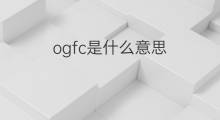 ogfc是什么意思 ogfc的中文翻译、读音、例句