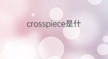 crosspiece是什么意思 crosspiece的中文翻译、读音、例句