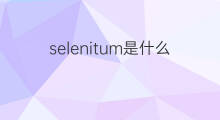 selenitum是什么意思 selenitum的中文翻译、读音、例句
