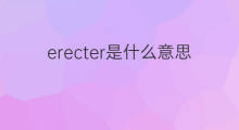 erecter是什么意思 erecter的中文翻译、读音、例句