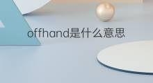 offhand是什么意思 offhand的中文翻译、读音、例句