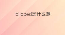 lolloped是什么意思 lolloped的中文翻译、读音、例句