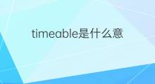 timeable是什么意思 timeable的中文翻译、读音、例句
