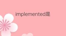 implemented是什么意思 implemented的中文翻译、读音、例句