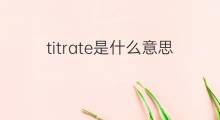 titrate是什么意思 titrate的中文翻译、读音、例句