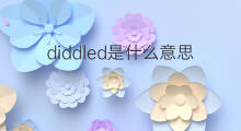 diddled是什么意思 diddled的中文翻译、读音、例句
