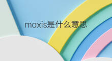 maxis是什么意思 maxis的中文翻译、读音、例句