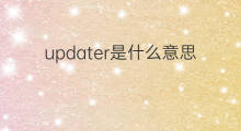 updater是什么意思 updater的中文翻译、读音、例句