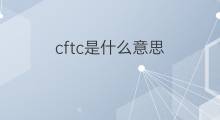 cftc是什么意思 cftc的中文翻译、读音、例句