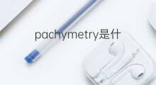 pachymetry是什么意思 pachymetry的中文翻译、读音、例句