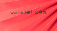 wouldnt是什么意思 wouldnt的中文翻译、读音、例句
