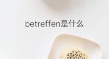 betreffen是什么意思 betreffen的中文翻译、读音、例句