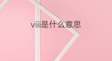 viii是什么意思 viii的中文翻译、读音、例句