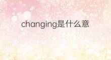 changing是什么意思 changing的中文翻译、读音、例句