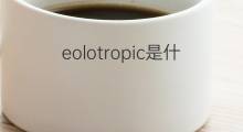 eolotropic是什么意思 eolotropic的中文翻译、读音、例句