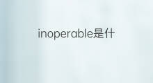 inoperable是什么意思 inoperable的中文翻译、读音、例句