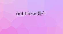 antithesis是什么意思 antithesis的中文翻译、读音、例句
