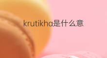 krutikha是什么意思 krutikha的中文翻译、读音、例句