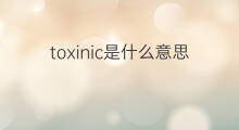toxinic是什么意思 toxinic的中文翻译、读音、例句