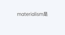 materialism是什么意思 materialism的中文翻译、读音、例句