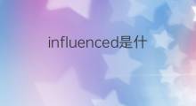influenced是什么意思 influenced的中文翻译、读音、例句
