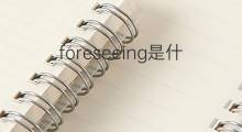 foreseeing是什么意思 foreseeing的中文翻译、读音、例句