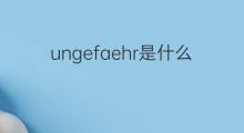 ungefaehr是什么意思 ungefaehr的中文翻译、读音、例句