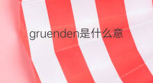 gruenden是什么意思 gruenden的中文翻译、读音、例句