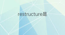 restructure是什么意思 restructure的中文翻译、读音、例句