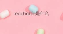 reachable是什么意思 reachable的中文翻译、读音、例句