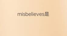 misbelieves是什么意思 misbelieves的中文翻译、读音、例句