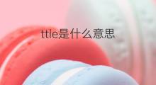 ttle是什么意思 ttle的中文翻译、读音、例句