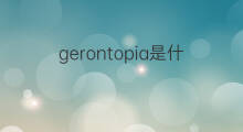 gerontopia是什么意思 gerontopia的中文翻译、读音、例句